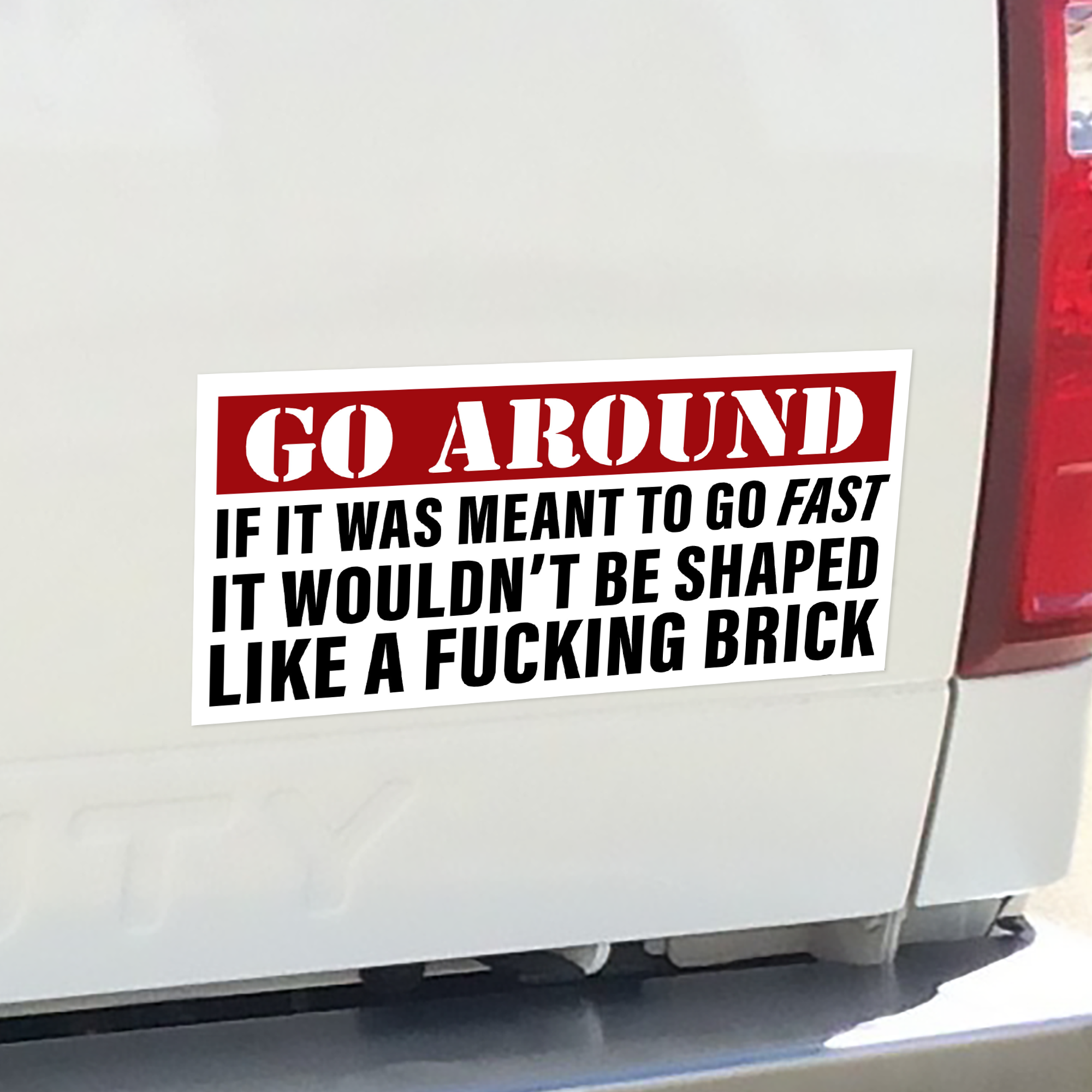 Rectangular vinyl sticker with bold text that says “Go Around if it was meant to go fast it wouldn’t be shaped like a fucking brick.”
