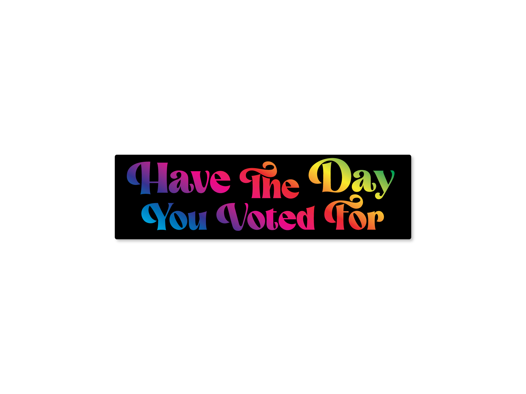 bumper sticker with the text 'Have The Day You Voted For' displayed in rainbow-colored letters on a black background.