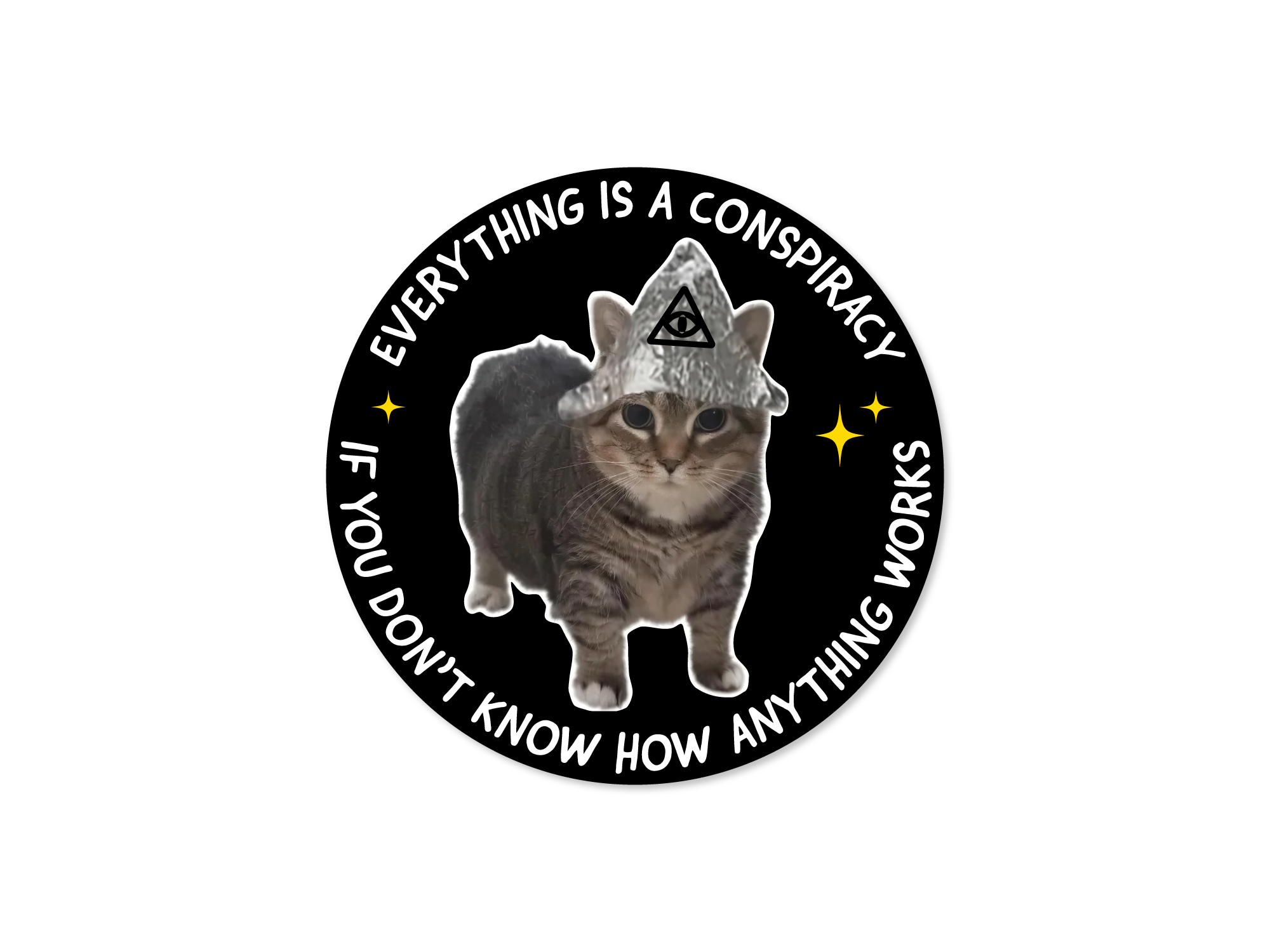 Round black sticker featuring a cat wearing a tinfoil hat with an all-seeing eye symbol and curved white text that says “Everything Is a Conspiracy If You Don’t Know How Anything Works.”
