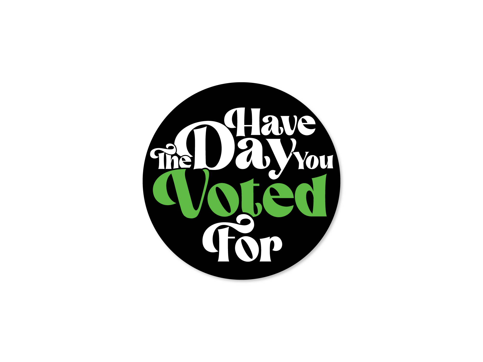 round black vinyl stickers that say “Have the Day You Voted For,” shown with green accent lettering.
