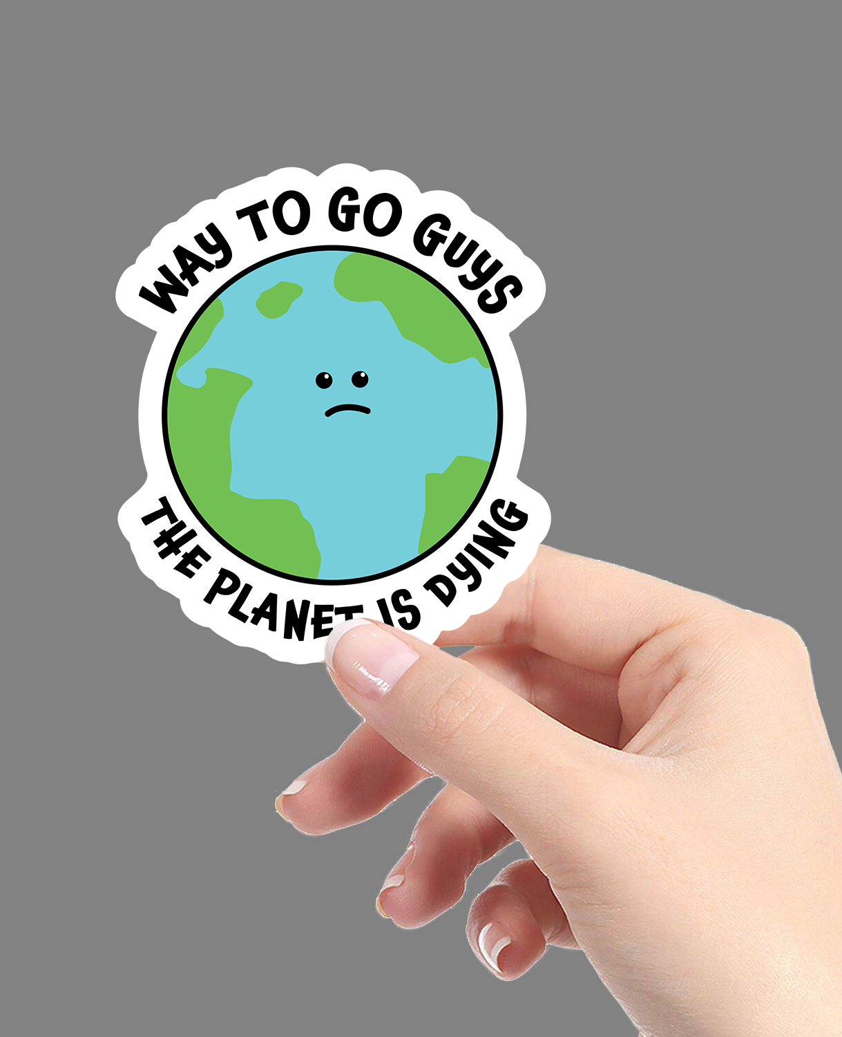 Die cut sticker featuring a sad cartoon Earth with curved black text that says “Way to Go Guys The Planet Is Dying.”
