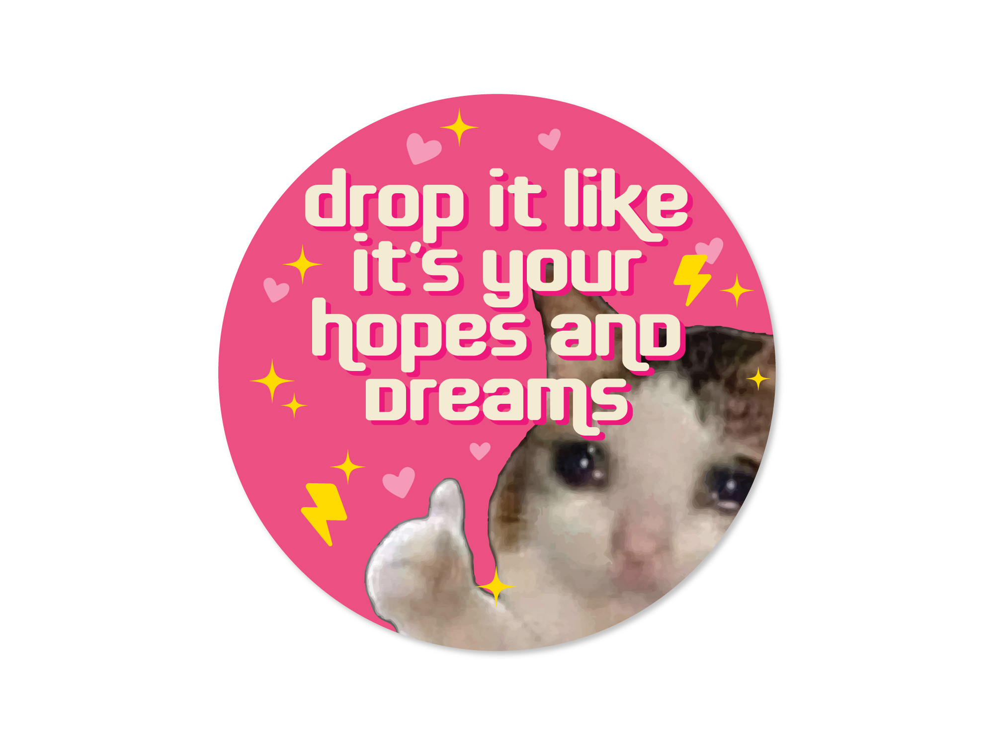 A round sticker with a demotivational phrase 'drop it like it's your hopes and dreams' featuring a sad cat giving a thumbs-up surrounded by sparkles, lightning bolts, and hearts.