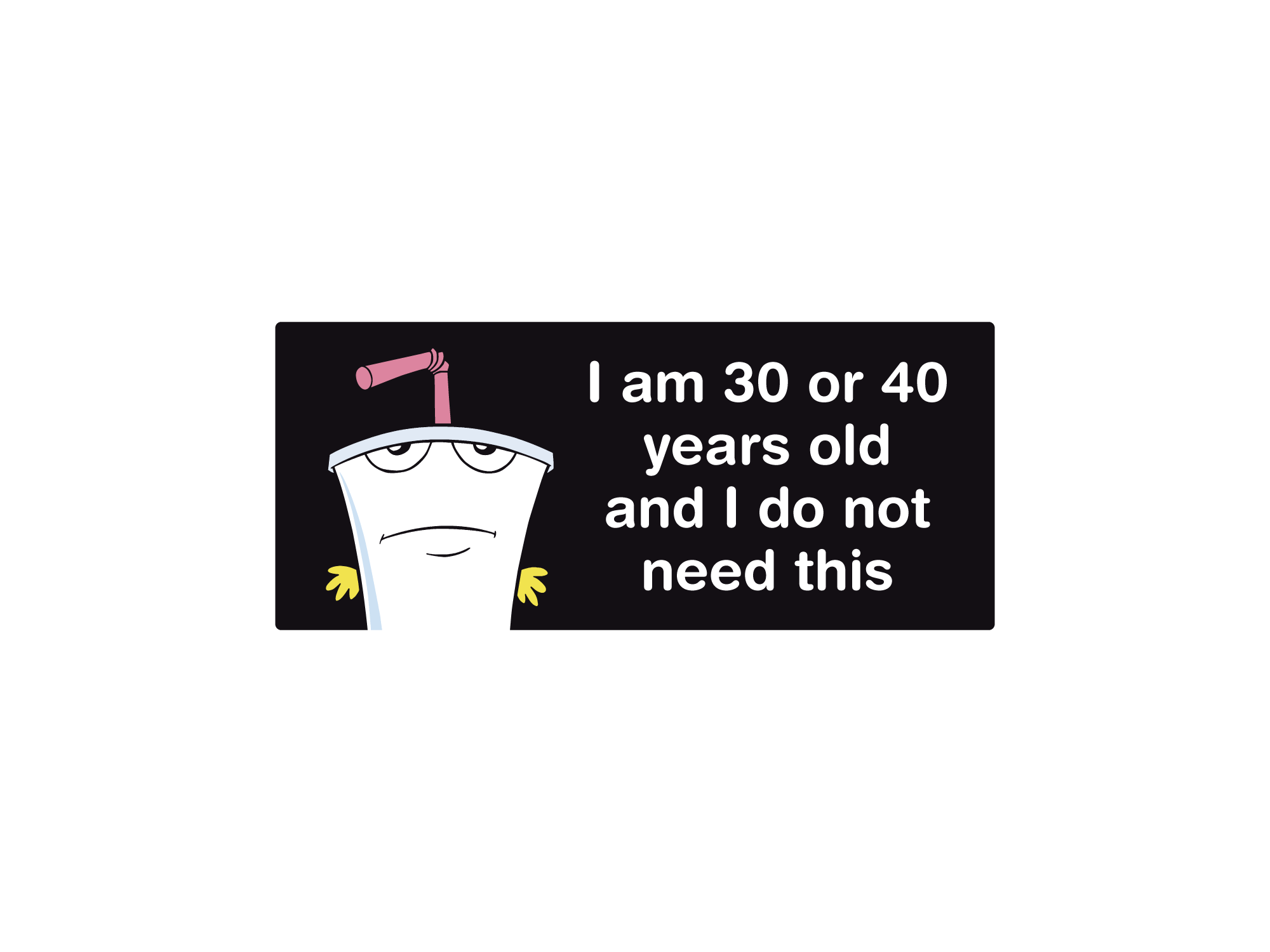 I Am 30 or 40 Years Old and I Do Not Need This bumper sticker with funny cartoon-inspired artwork. Waterproof weatherproof vinyl sticker.
