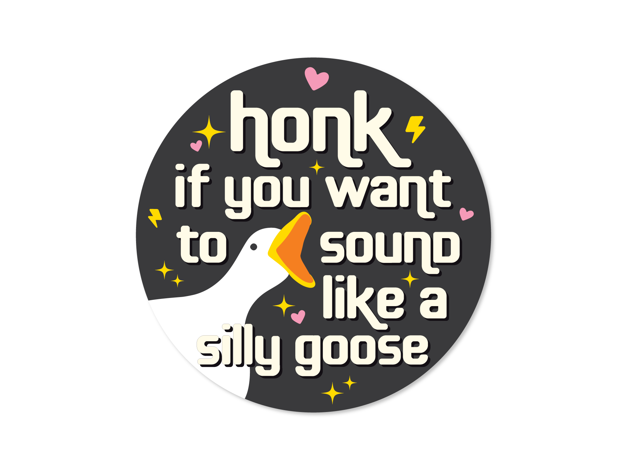 round vinyl sticker,  black, with a goose face and the phrase “honk if you want to sound like a silly goose.”
