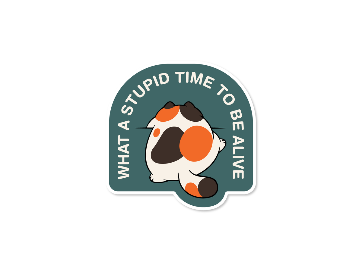 Blue green die cut sticker featuring a calico cat facing away with curved text that reads “What a Stupid Time to Be Alive.”