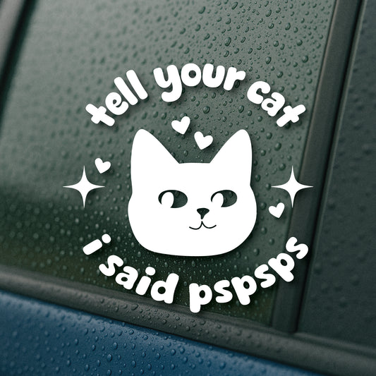 Tell Your Cat I Said PSPSPS 5" Vinyl Decal Sticker