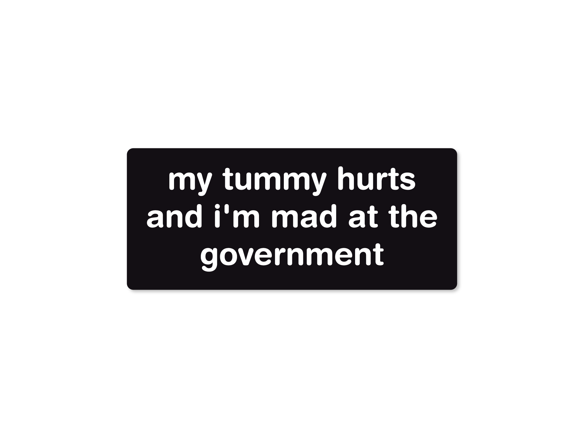 Rectangular black vinyl sticker with white text that says “my tummy hurts and i’m mad at the government.”

